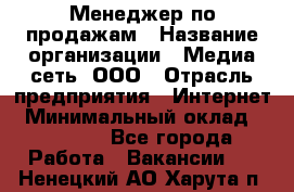 Менеджер по продажам › Название организации ­ Медиа сеть, ООО › Отрасль предприятия ­ Интернет › Минимальный оклад ­ 25 000 - Все города Работа » Вакансии   . Ненецкий АО,Харута п.